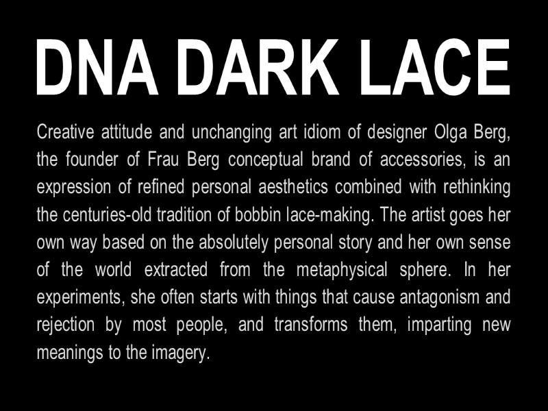 DNA DARK LACE Creative attitude and unchanging art idiom of designer Olga Berg, the